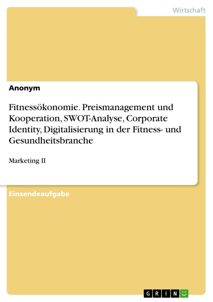 Fitnessökonomie. Preismanagement und Kooperation, SWOT-Analyse, Corporate Identity, Digitalisierung in der Fitness- und Gesundheitsbranche