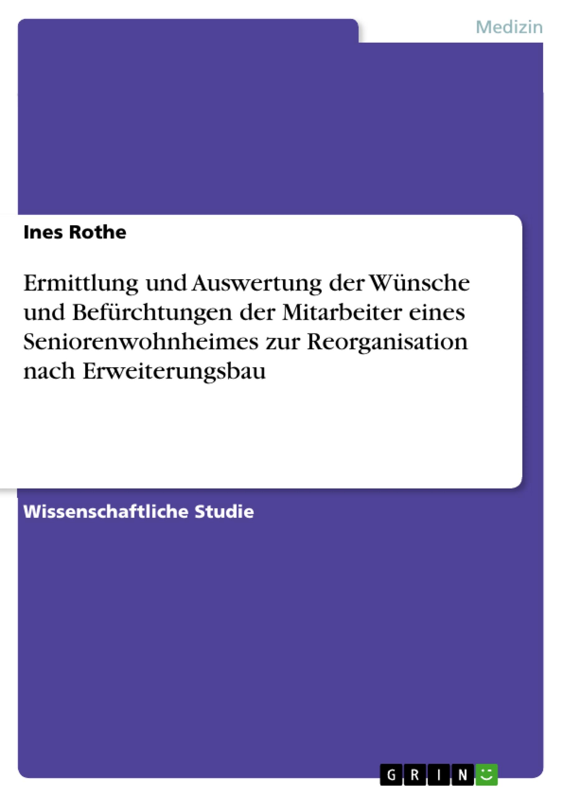 Ermittlung und Auswertung der Wünsche und Befürchtungen der Mitarbeiter eines Seniorenwohnheimes zur Reorganisation nach Erweiterungsbau