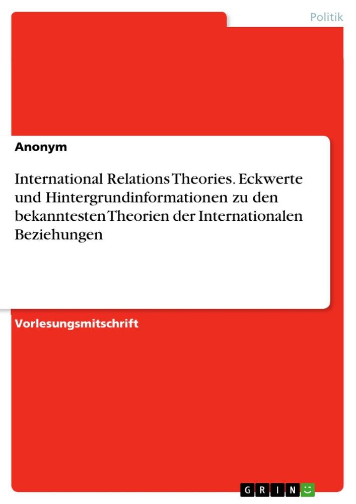 International Relations Theories. Eckwerte und Hintergrundinformationen zu den bekanntesten Theorien der Internationalen Beziehungen