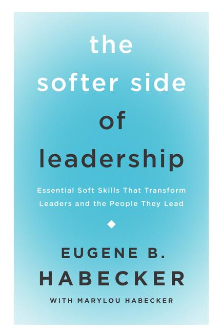 The Softer Side of Leadership: Essential Soft Skills That Transform Leaders and the People They Lead