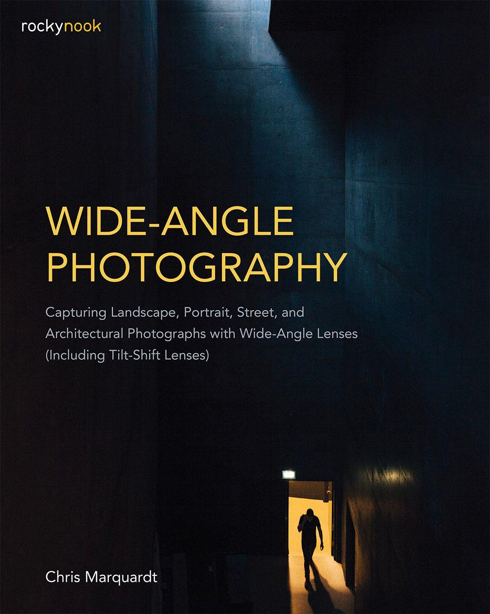 Wide-Angle Photography: Capturing Landscape, Portrait, Street, and Architectural Photographs with Wide-Angle Lenses (Including Tilt-Shift Lens