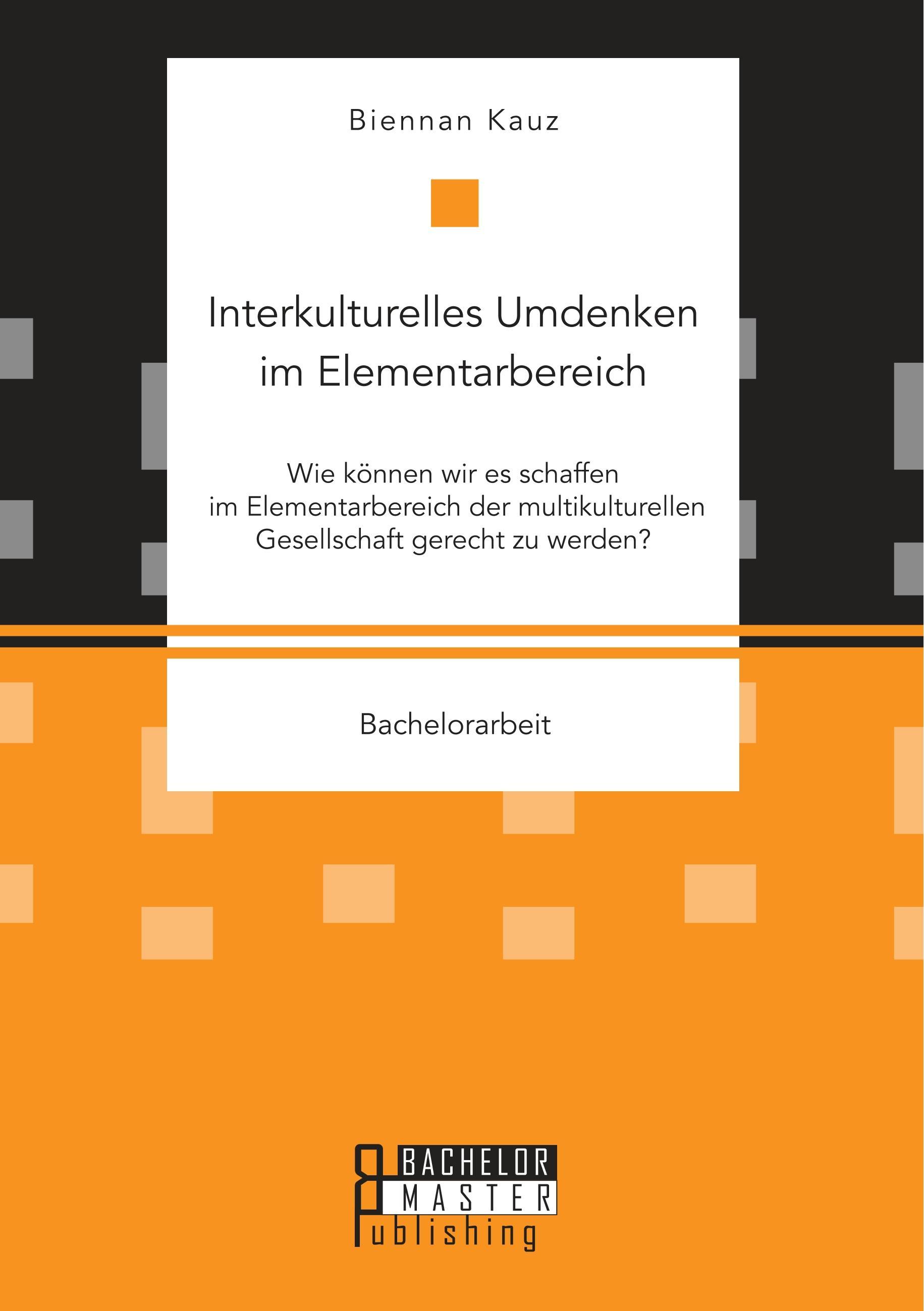 Interkulturelles Umdenken im Elementarbereich. Wie können wir es schaffen im Elementarbereich der multikulturellen Gesellschaft gerecht zu werden?