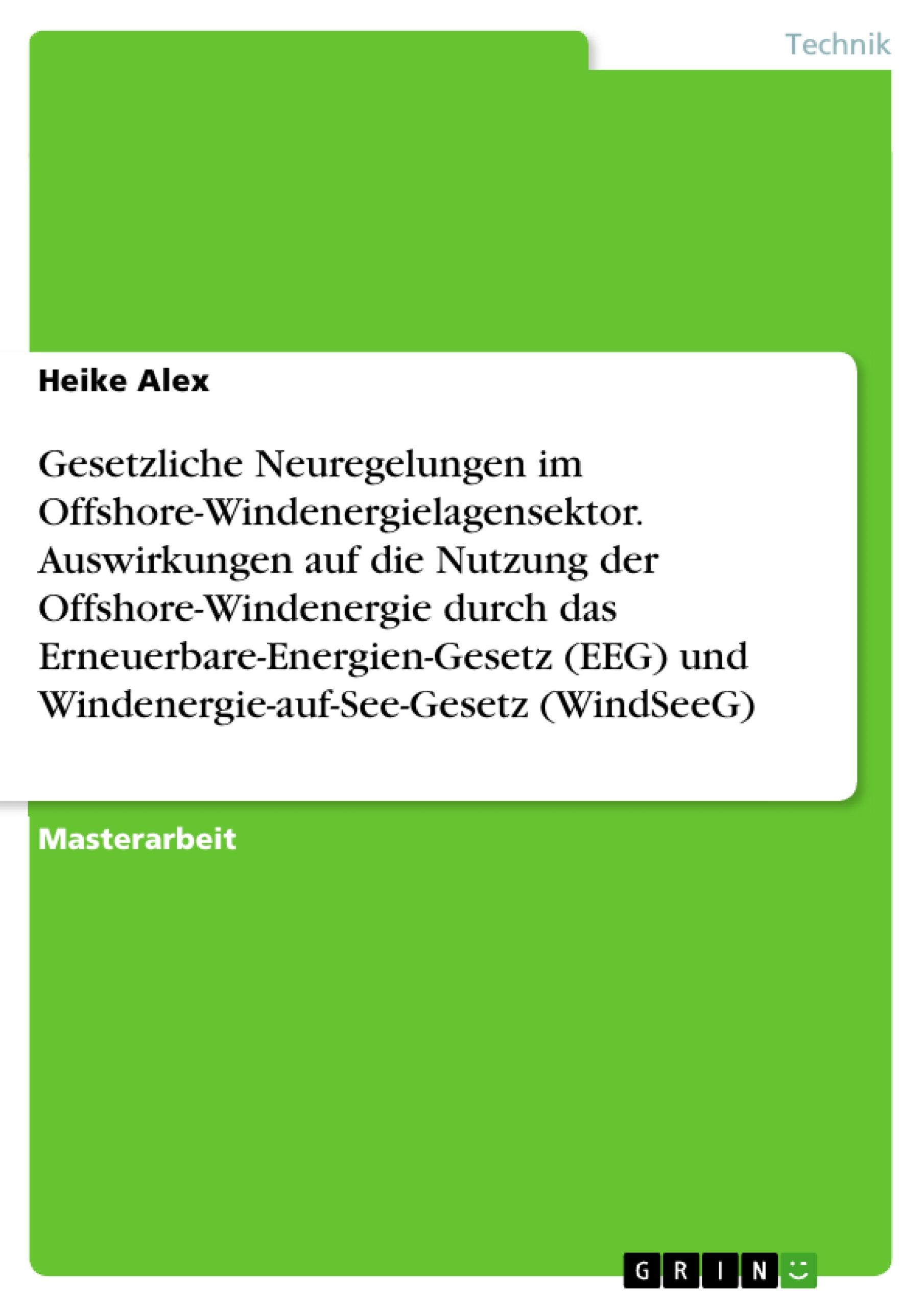 Gesetzliche Neuregelungen im Offshore-Windenergielagensektor. Auswirkungen auf die Nutzung der Offshore-Windenergie durch das Erneuerbare-Energien-Gesetz (EEG) und Windenergie-auf-See-Gesetz (WindSeeG)