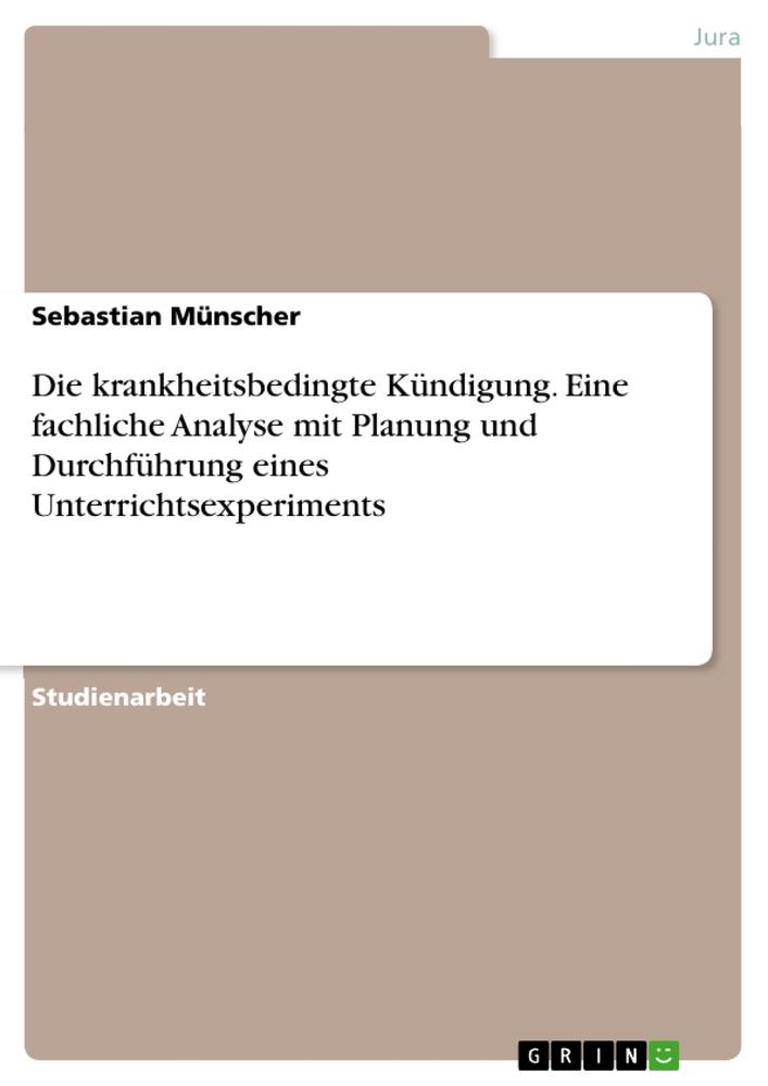 Die krankheitsbedingte Kündigung. Eine fachliche Analyse mit Planung und Durchführung eines Unterrichtsexperiments