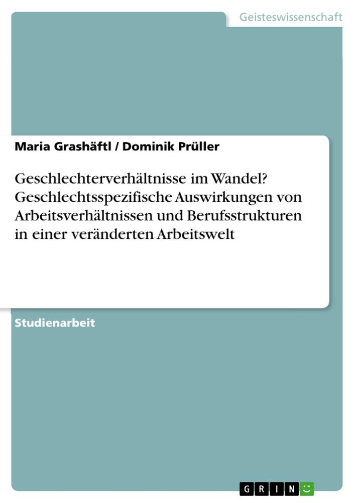 Geschlechterverhältnisse im Wandel? Geschlechtsspezifische Auswirkungen von Arbeitsverhältnissen und Berufsstrukturen in einer veränderten Arbeitswelt