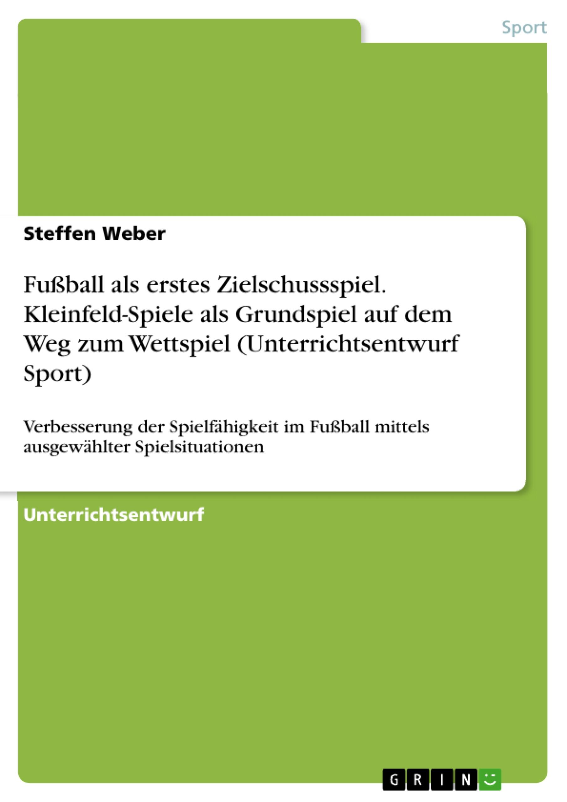 Fußball als erstes Zielschussspiel. Kleinfeld-Spiele als Grundspiel auf dem Weg zum Wettspiel (Unterrichtsentwurf Sport)