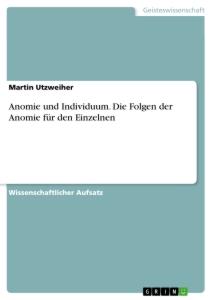 Anomie und Individuum. Die Folgen der Anomie für den Einzelnen