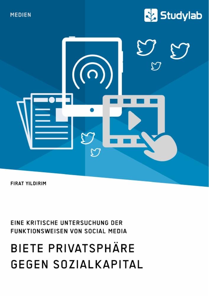 Biete Privatsphäre gegen Sozialkapital. Eine kritische Untersuchung der Funktionsweisen von Social Media