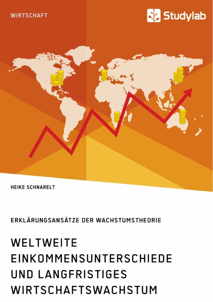 Weltweite Einkommensunterschiede und langfristiges Wirtschaftswachstum. Erklärungsansätze der Wachstumstheorie