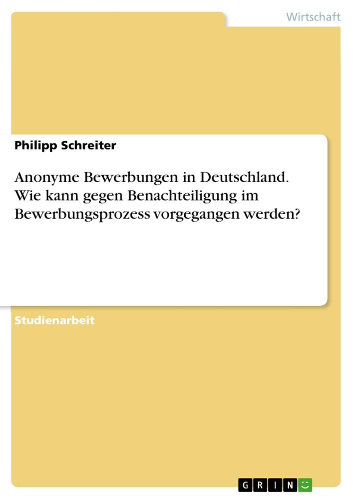 Anonyme Bewerbungen in Deutschland. Wie kann gegen Benachteiligung im Bewerbungsprozess vorgegangen werden?