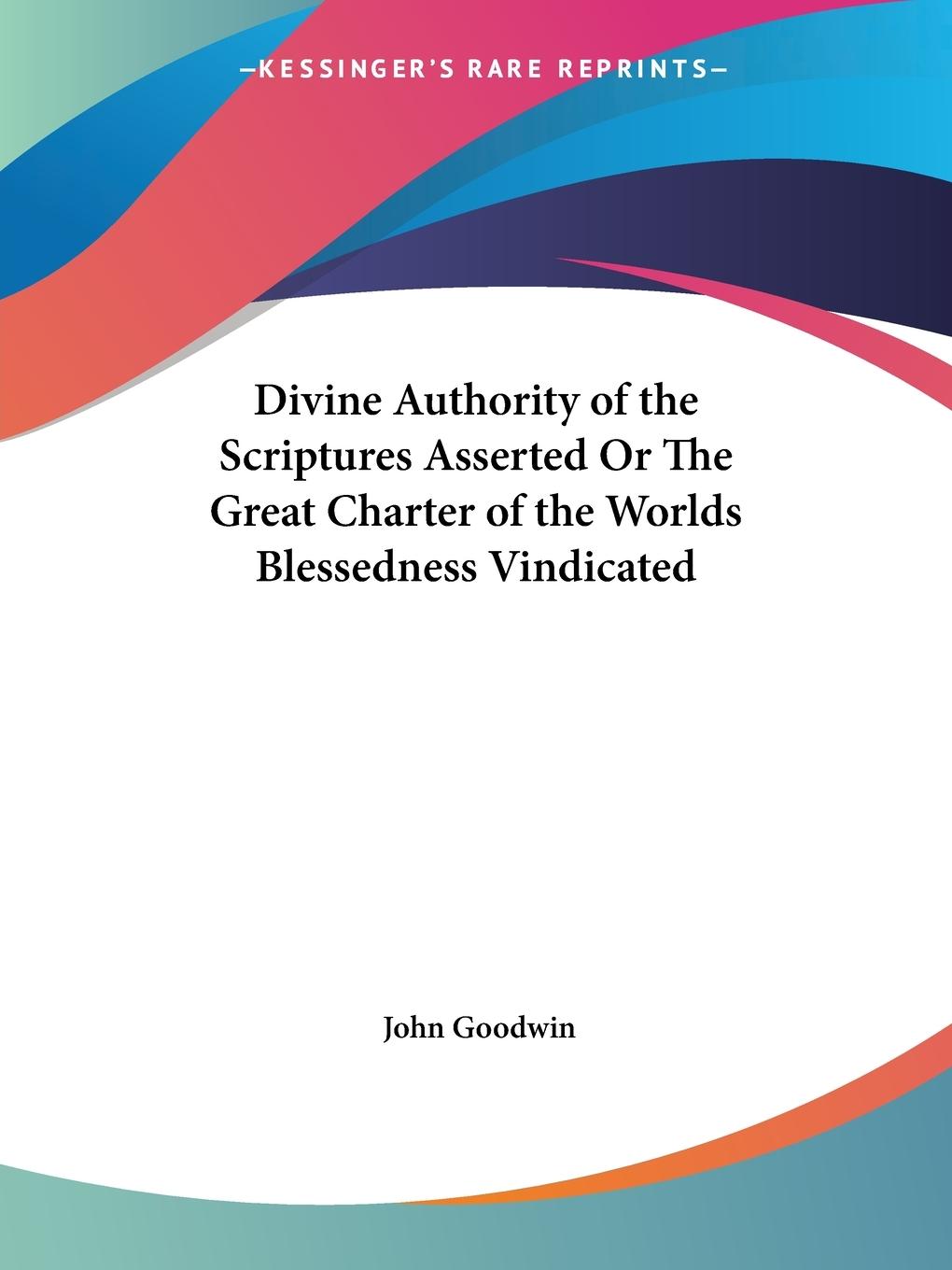 Divine Authority of the Scriptures Asserted Or The Great Charter of the Worlds Blessedness Vindicated