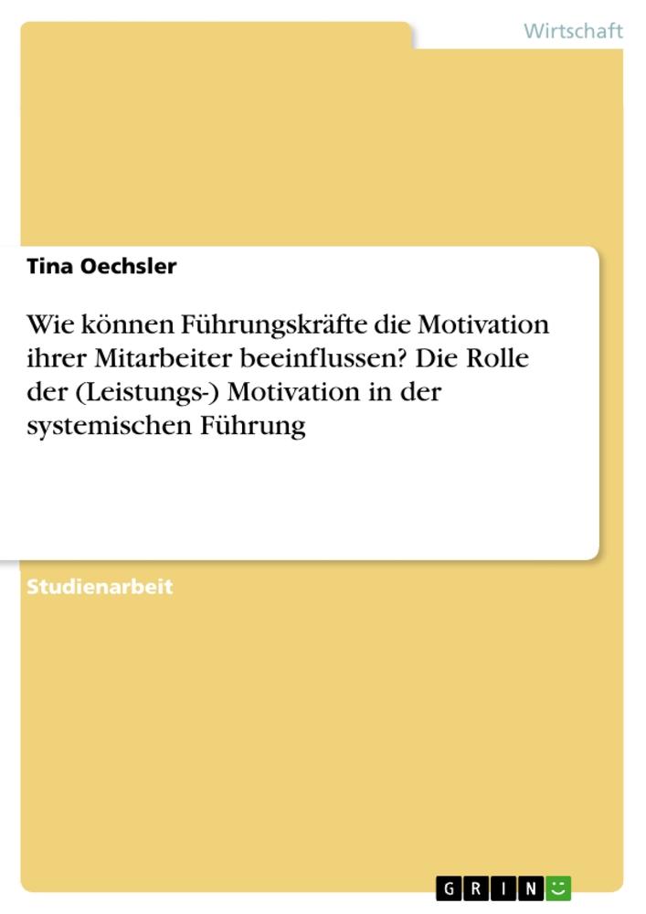 Wie können Führungskräfte die Motivation ihrer Mitarbeiter beeinflussen? Die Rolle der (Leistungs-) Motivation in der systemischen Führung