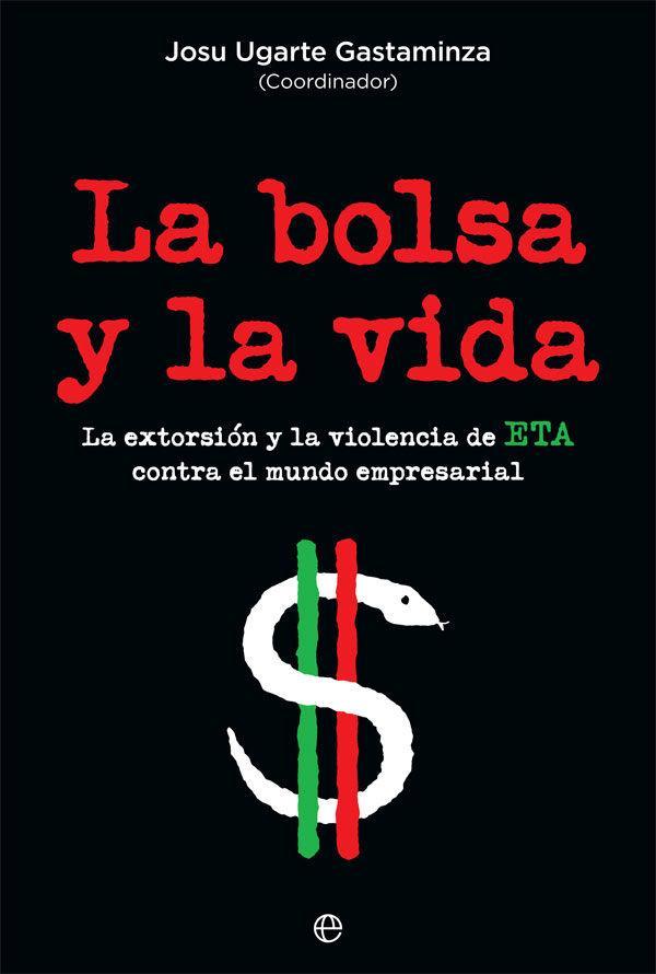 La bolsa y la vida : la extorsión y la violencia de ETA contra el mundo empresarial