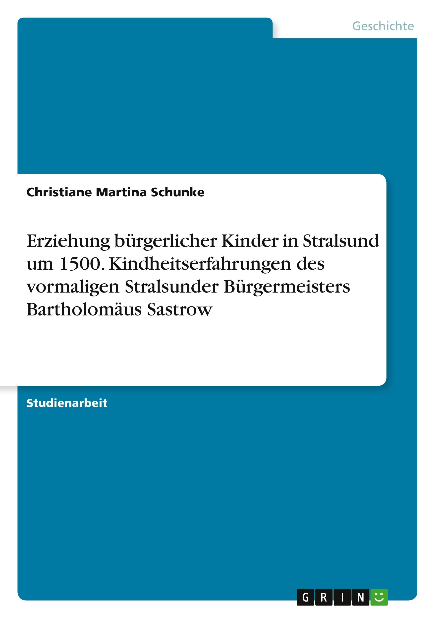 Erziehung bürgerlicher Kinder in Stralsund um 1500. Kindheitserfahrungen des vormaligen Stralsunder Bürgermeisters Bartholomäus Sastrow