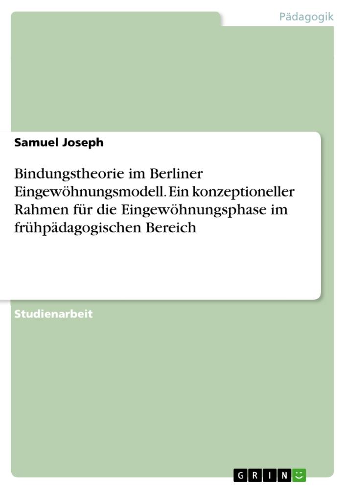 Bindungstheorie im Berliner Eingewöhnungsmodell. Ein konzeptioneller Rahmen für die Eingewöhnungsphase im frühpädagogischen Bereich