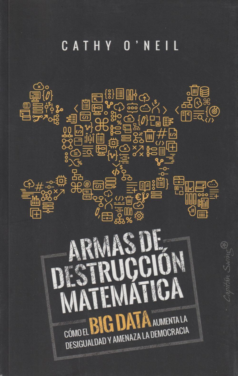 ARMAS DE DESTRUCCIÓN MATEMÁTICA: CÓMO EL BIG DATA AUMENTA LA DESIGUALDAD Y AMENAZA LA DEMOCRACIA