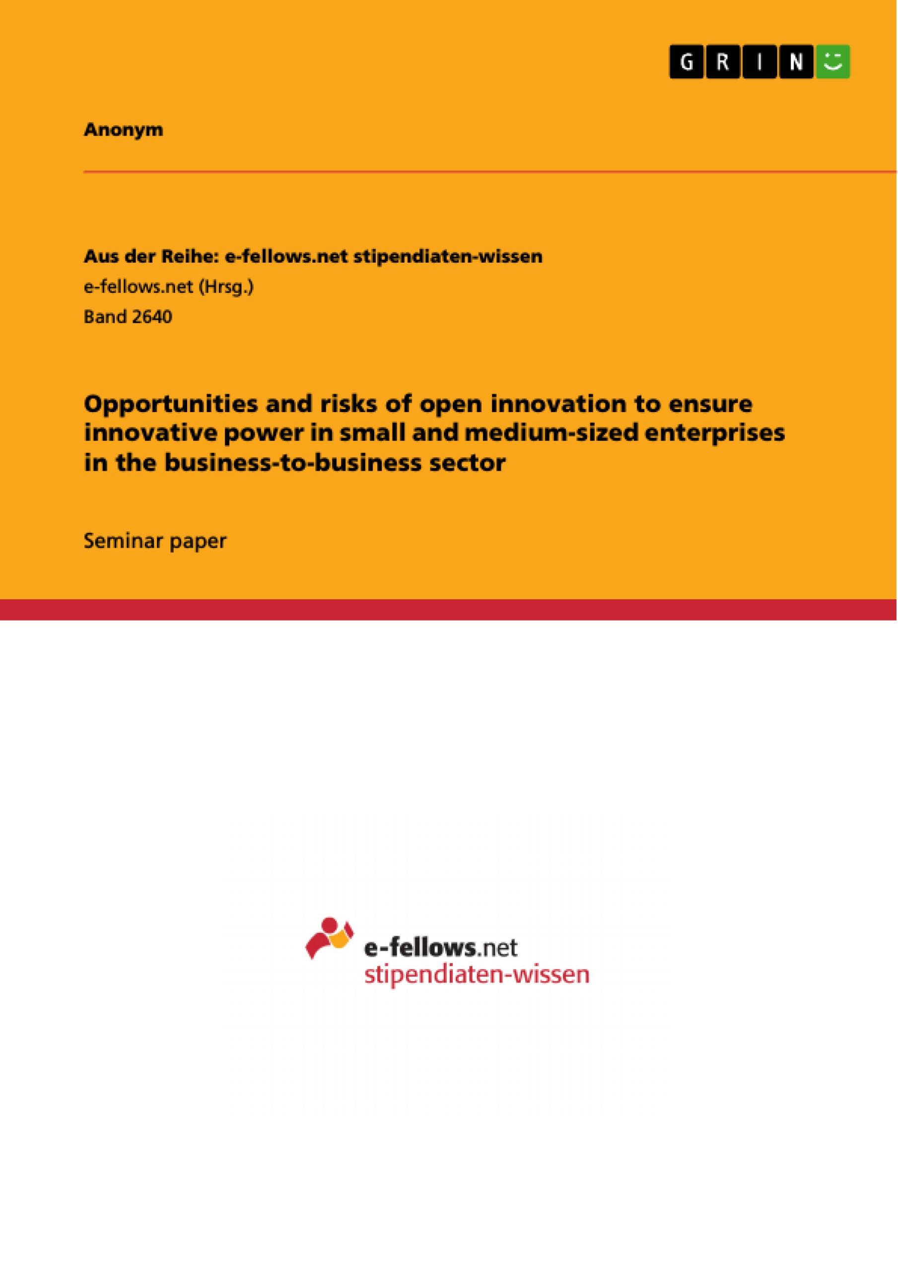 Opportunities and risks of open innovation to ensure innovative power in small and medium-sized enterprises in the business-to-business sector