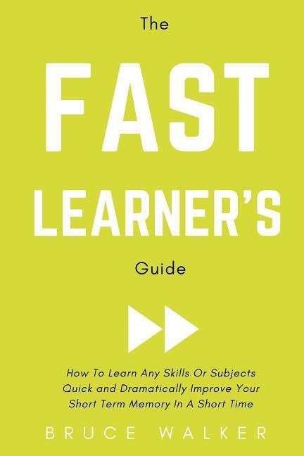 The Fast Learner's Guide - How to Learn Any Skills or Subjects Quick and Dramatically Improve Your Short-Term Memory in a Short Time