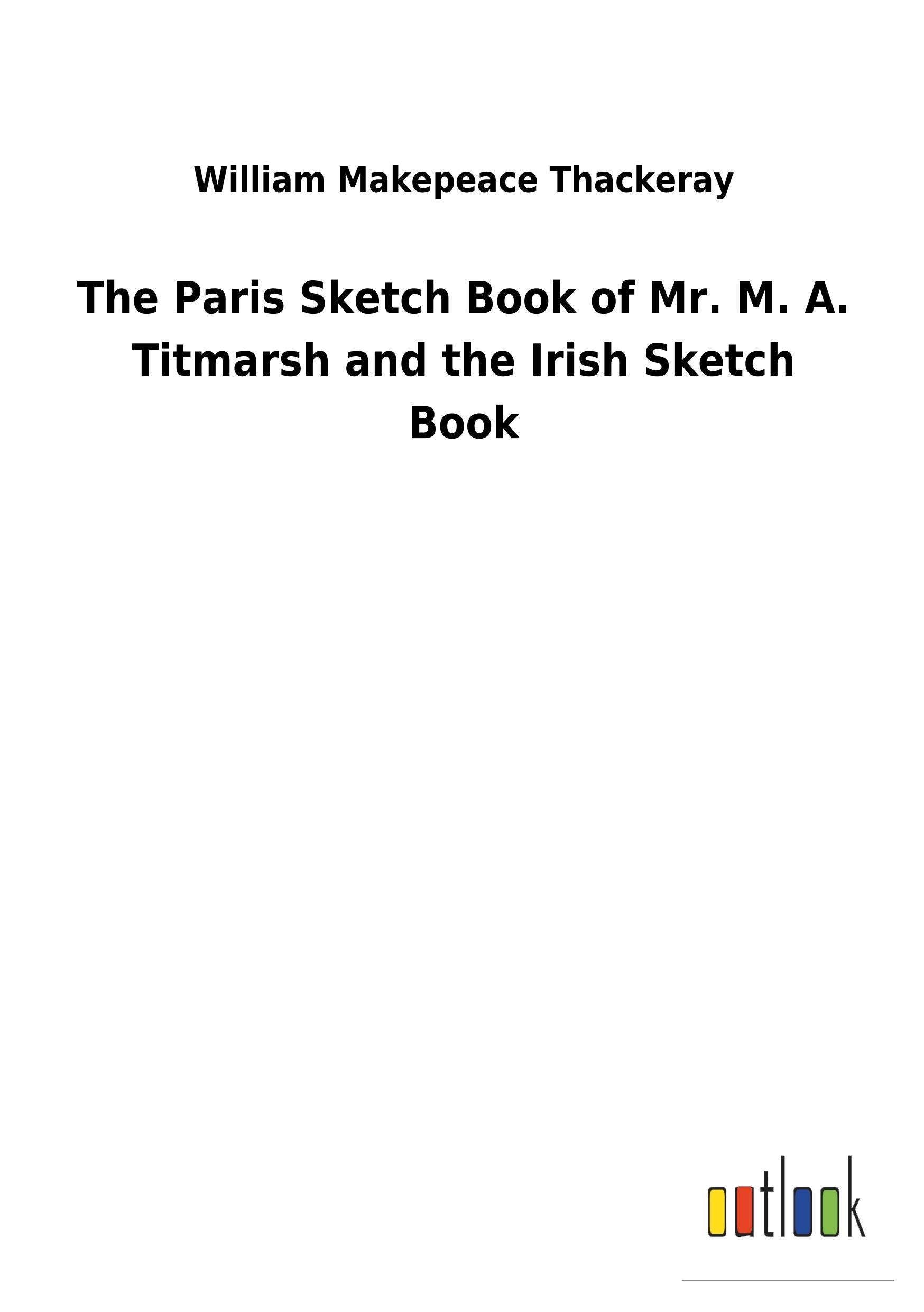 The Paris Sketch Book of Mr. M. A. Titmarsh and the Irish Sketch Book