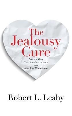 The Jealousy Cure: Learn to Trust, Overcome Possessiveness, and Save Your Relationship