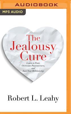 The Jealousy Cure: Learn to Trust, Overcome Possessiveness, and Save Your Relationship