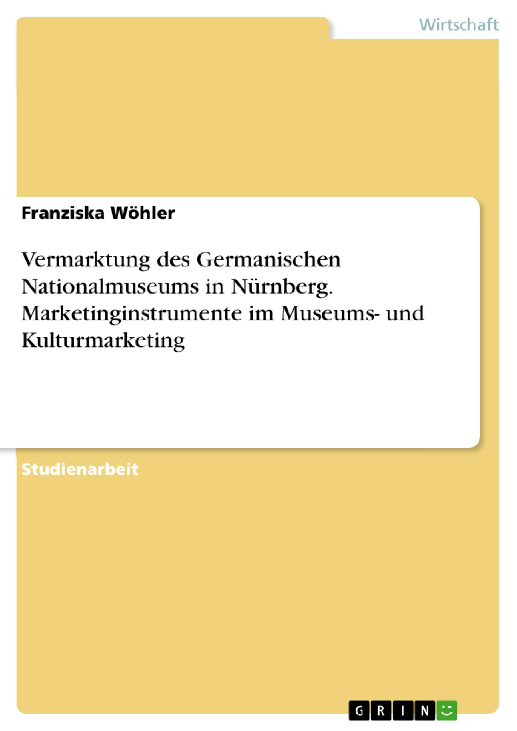 Vermarktung des Germanischen Nationalmuseums in Nürnberg. Marketinginstrumente im Museums- und Kulturmarketing