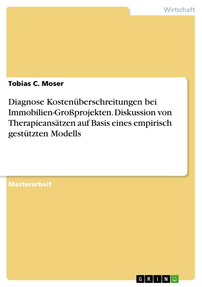 Diagnose Kostenüberschreitungen bei Immobilien-Großprojekten. Diskussion von Therapieansätzen auf Basis eines empirisch gestützten Modells