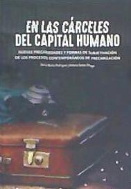 En las cárceles del capital humano : nuevas precariedades y formas de subjetivación de los procesos contemporáneos de precarización