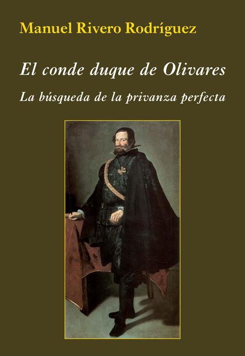 El conde duque de Olivares : la búsqueda de la privanza perfecta