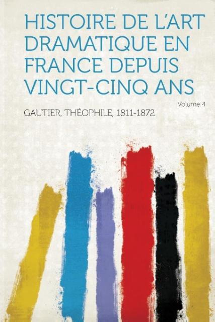 Histoire de L'Art Dramatique En France Depuis Vingt-Cinq ANS Volume 4