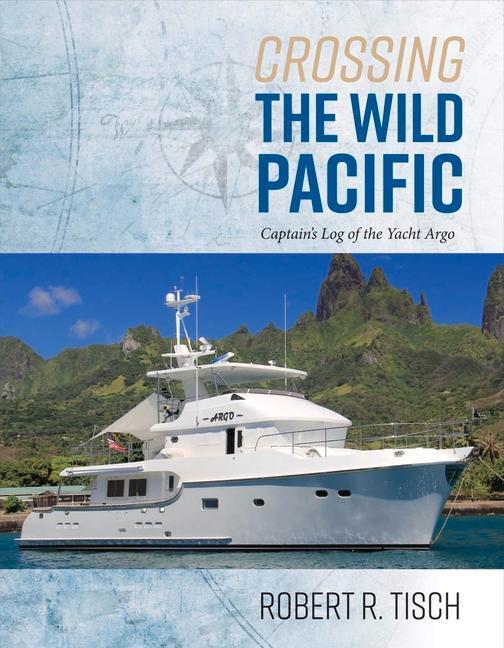 Crossing the Wild Pacific: Captain's Log of the Yacht Argo Volume 1