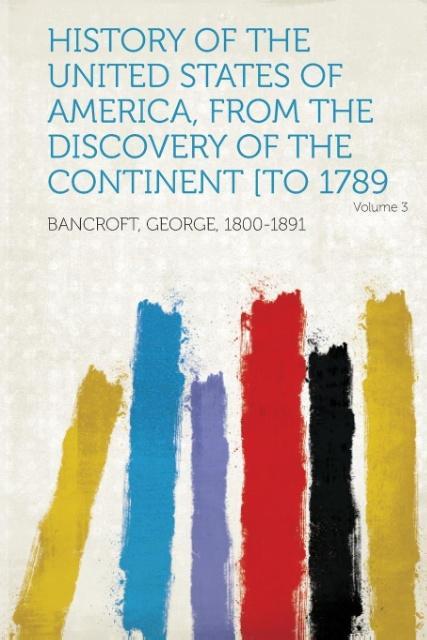 History of the United States of America, from the Discovery of the Continent [To 1789 Volume 3