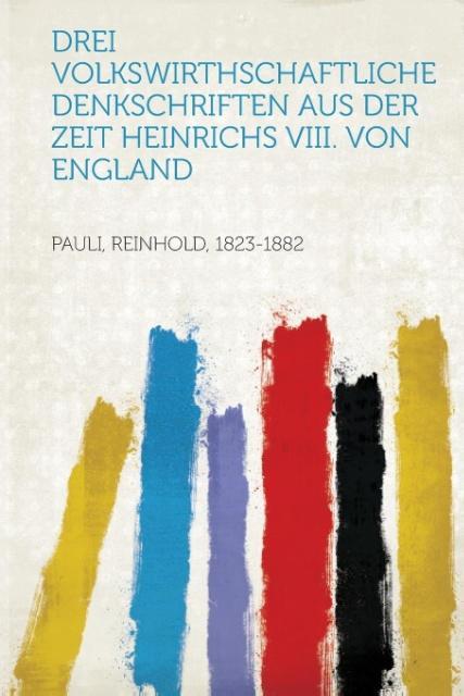 Drei Volkswirthschaftliche Denkschriften Aus Der Zeit Heinrichs VIII. Von England