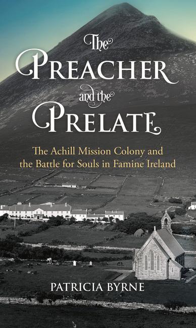 The Preacher and the Prelate: The Achill Mission Colony and the Battle for Souls in Famine Ireland