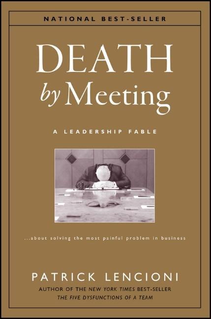 The Death by Meeting: A Leadership Fable... About Solv Ing the Most Painful Problem in Business