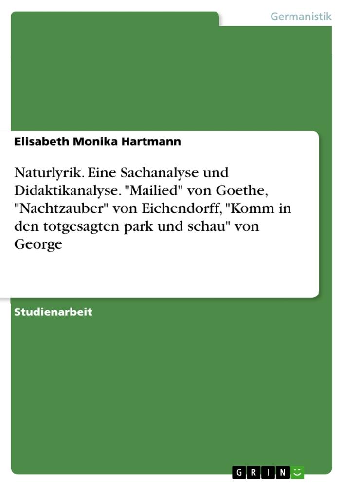 Naturlyrik. Eine Sachanalyse und Didaktikanalyse. "Mailied" von Goethe, "Nachtzauber" von Eichendorff, "Komm in den totgesagten park und schau" von George