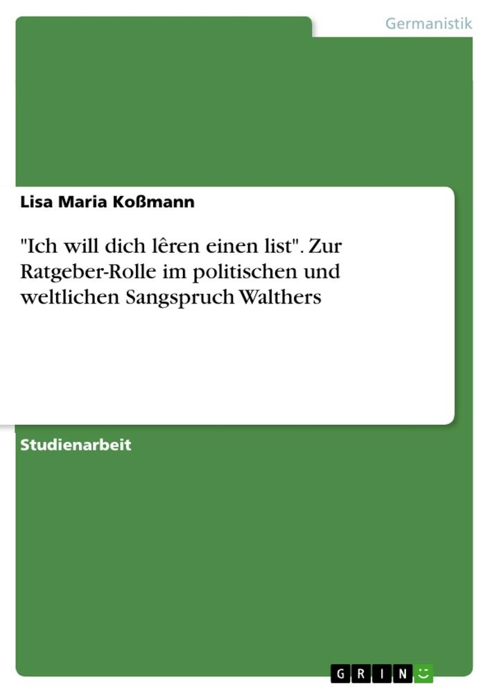 "Ich will dich lêren einen list". Zur Ratgeber-Rolle im politischen und weltlichen Sangspruch Walthers