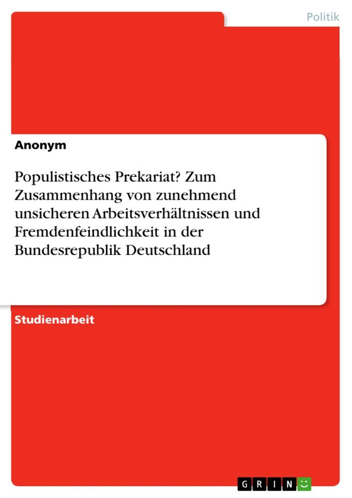 Populistisches Prekariat? Zum Zusammenhang von zunehmend unsicheren Arbeitsverhältnissen und Fremdenfeindlichkeit in der Bundesrepublik Deutschland