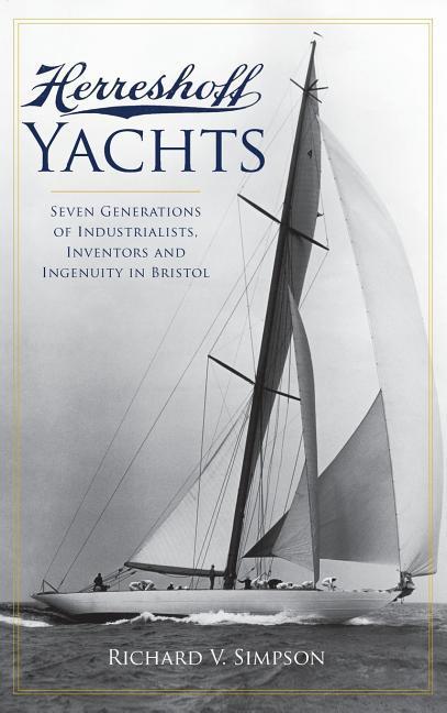 Herreshoff Yachts: Seven Generations of Industrialists, Inventors and Ingenuity in Bristol