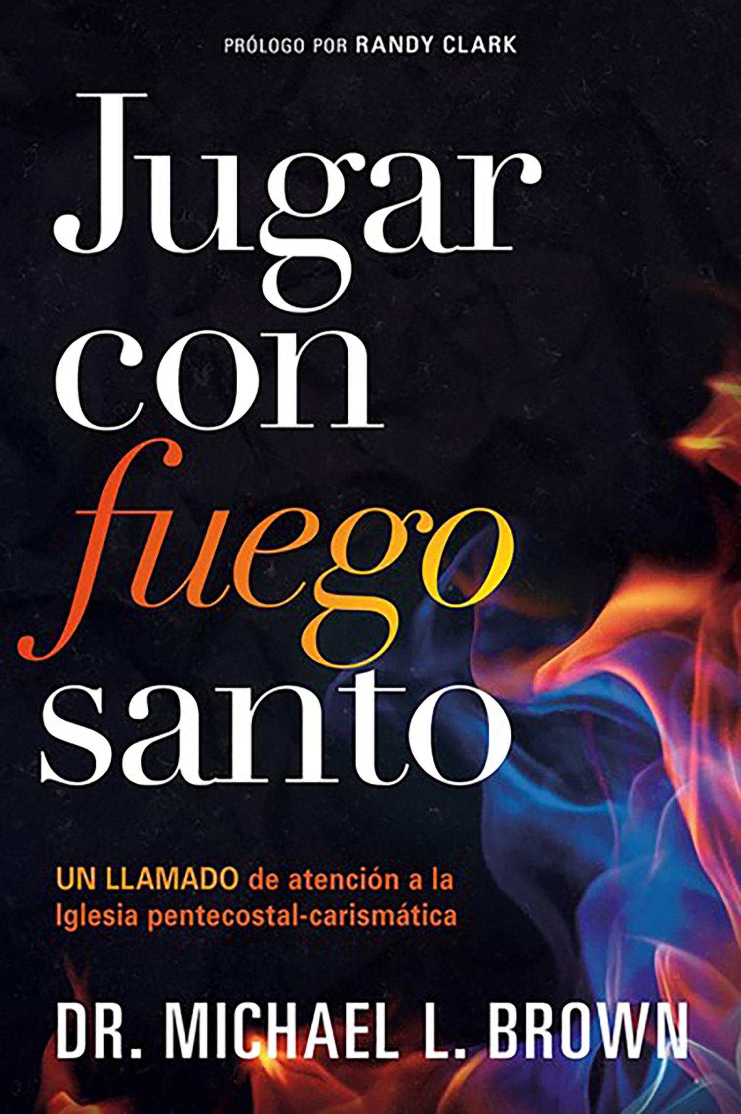 Jugar Con Fuego Santo: Un Llamado de Atención a la Iglesia Pentecostal Carismát CIA / Playing with Holy Fire: A Wake-Up Call to the Pentecostal-Charismatic