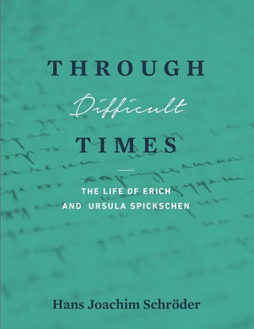 Through Difficult Times: The Life of Erich and Ursula Spickschen