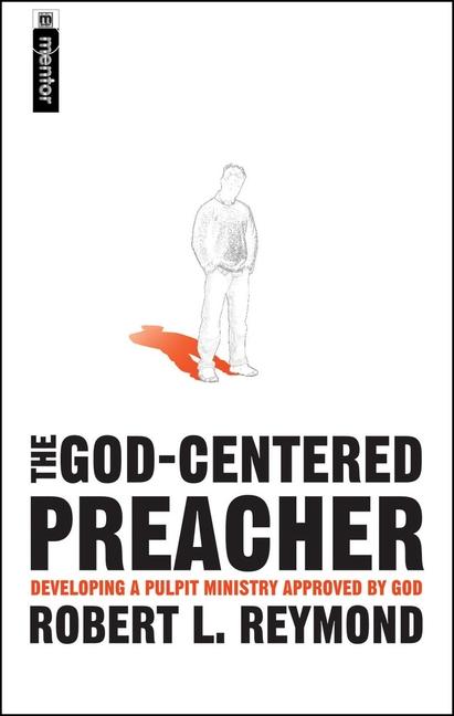 The God-Centered Preacher: Developing a Pulpit Ministry Approved by God