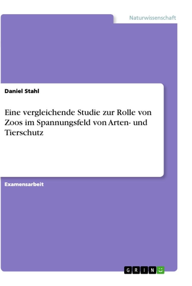 Eine vergleichende Studie zur Rolle von Zoos im Spannungsfeld von Arten- und Tierschutz