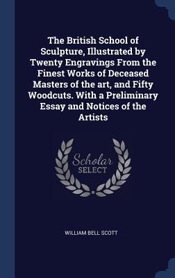 The British School of Sculpture, Illustrated by Twenty Engravings From the Finest Works of Deceased Masters of the art, and Fifty Woodcuts. With a Preliminary Essay and Notices of the Artists