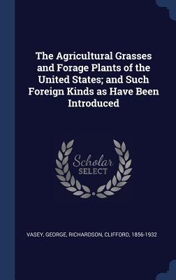 The Agricultural Grasses and Forage Plants of the United States; and Such Foreign Kinds as Have Been Introduced