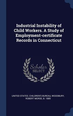 Industrial Instability of Child Workers. A Study of Employment-certificate Records in Connecticut