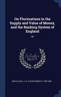 On Fluctuations in the Supply and Value of Money, and the Banking System of England: 35