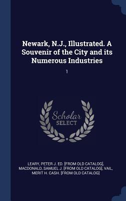 Newark, N.J., Illustrated. A Souvenir of the City and its Numerous Industries: 1