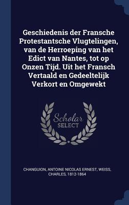 Geschiedenis der Fransche Protestantsche Vlugtelingen, van de Herroeping van het Edict van Nantes, tot op Onzen Tijd. Uit het Fransch Vertaald en Gedeeltelijk Verkort en Omgewekt