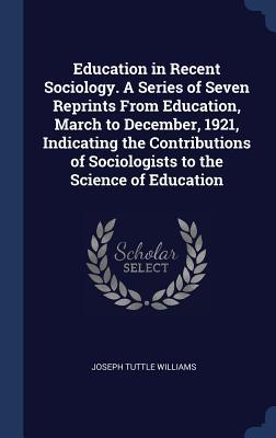 Education in Recent Sociology. A Series of Seven Reprints From Education, March to December, 1921, Indicating the Contributions of Sociologists to the